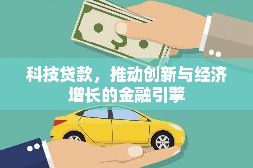 安义科技贷款，推动创新与经济增长的金融引擎