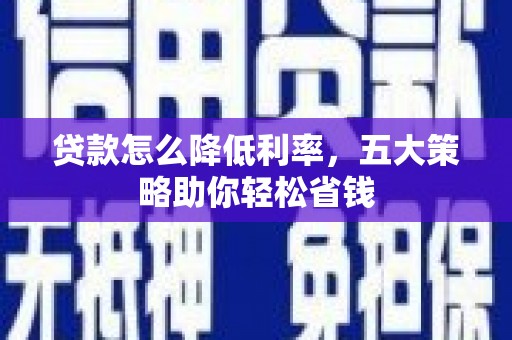 安义贷款怎么降低利率，五大策略助你轻松省钱