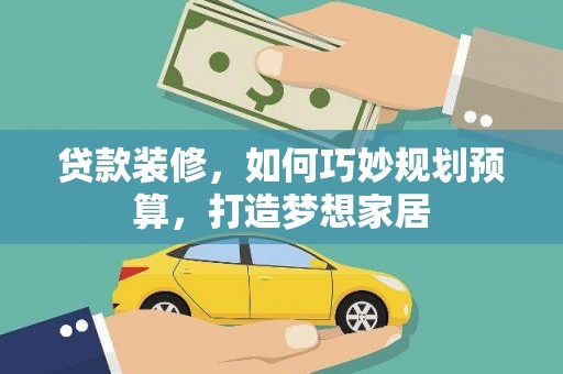 安义贷款装修，如何巧妙规划预算，打造梦想家居