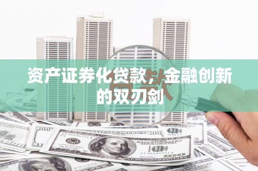 安义资产证券化贷款，金融创新的双刃剑