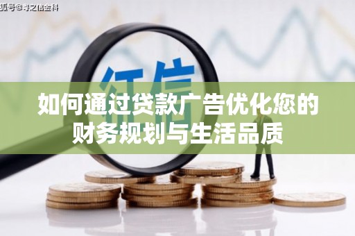 安义如何通过贷款广告优化您的财务规划与生活品质