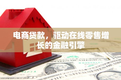 安义电商贷款，驱动在线零售增长的金融引擎