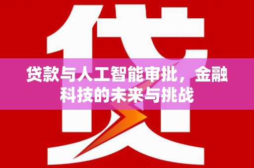 安义贷款与人工智能审批，金融科技的未来与挑战