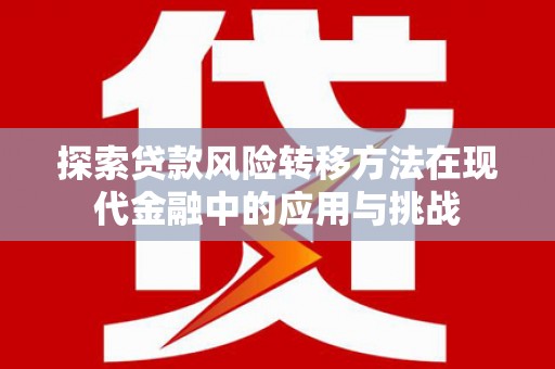 安义探索贷款风险转移方法在现代金融中的应用与挑战