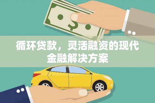 安义循环贷款，灵活融资的现代金融解决方案