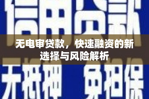 安义无电审贷款，快速融资的新选择与风险解析