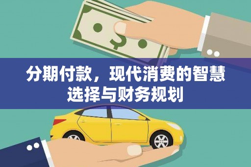 安义分期付款，现代消费的智慧选择与财务规划