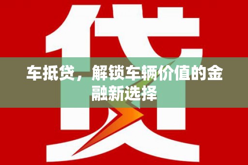 安义车抵贷，解锁车辆价值的金融新选择