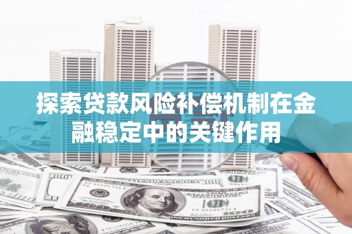安义探索贷款风险补偿机制在金融稳定中的关键作用