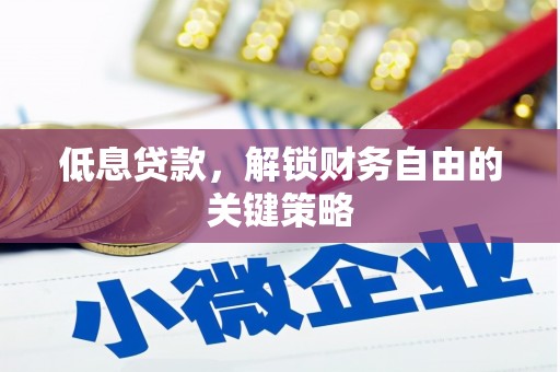 安义低息贷款，解锁财务自由的关键策略