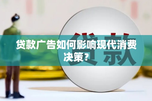 安义贷款广告如何影响现代消费决策？