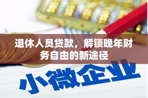 安义退休人员贷款，解锁晚年财务自由的新途径
