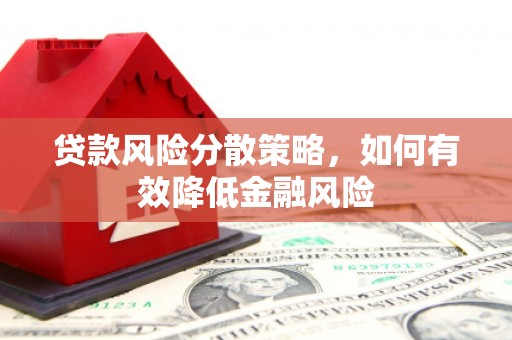 安义贷款风险分散策略，如何有效降低金融风险