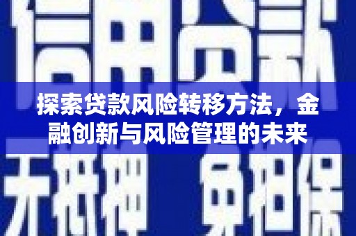 安义探索贷款风险转移方法，金融创新与风险管理的未来