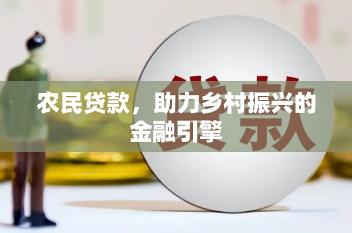 安义农民贷款，助力乡村振兴的金融引擎