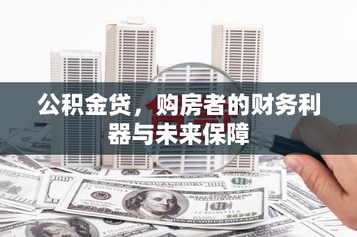 安义公积金贷，购房者的财务利器与未来保障