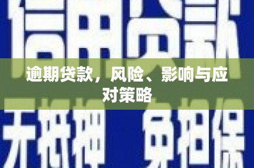 安义逾期贷款，风险、影响与应对策略