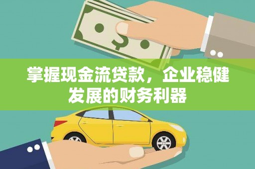 安义掌握现金流贷款，企业稳健发展的财务利器