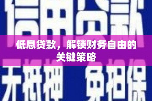 安义低息贷款，解锁财务自由的关键策略