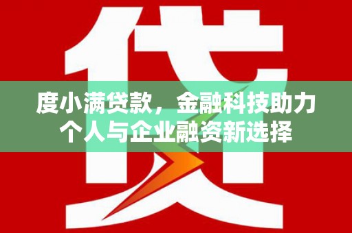 安义度小满贷款，金融科技助力个人与企业融资新选择