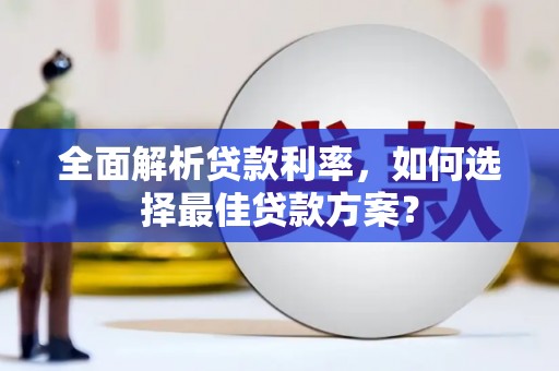 安义全面解析贷款利率，如何选择最佳贷款方案？