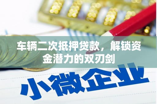 安义车辆二次抵押贷款，解锁资金潜力的双刃剑