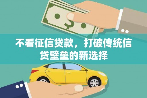 安义不看征信贷款，打破传统信贷壁垒的新选择