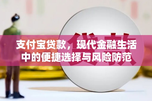 安义支付宝贷款，现代金融生活中的便捷选择与风险防范