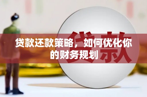 安义贷款还款策略，如何优化你的财务规划