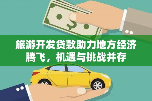安义旅游开发贷款助力地方经济腾飞，机遇与挑战并存