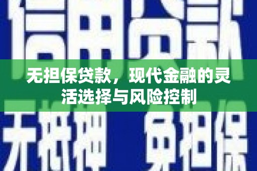 安义无担保贷款，现代金融的灵活选择与风险控制