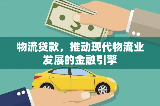 安义物流贷款，推动现代物流业发展的金融引擎