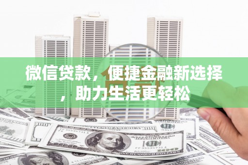 安义微信贷款，便捷金融新选择，助力生活更轻松