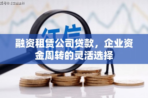 安义融资租赁公司贷款，企业资金周转的灵活选择