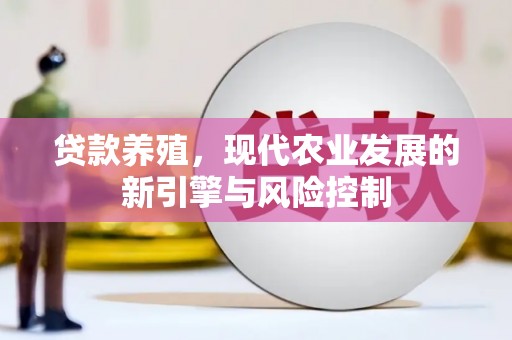 安义贷款养殖，现代农业发展的新引擎与风险控制