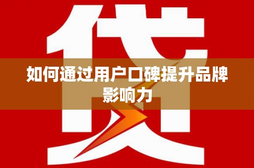 安义如何通过用户口碑提升品牌影响力