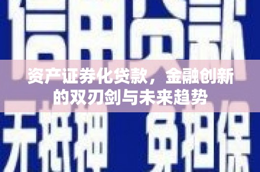 安义资产证券化贷款，金融创新的双刃剑与未来趋势