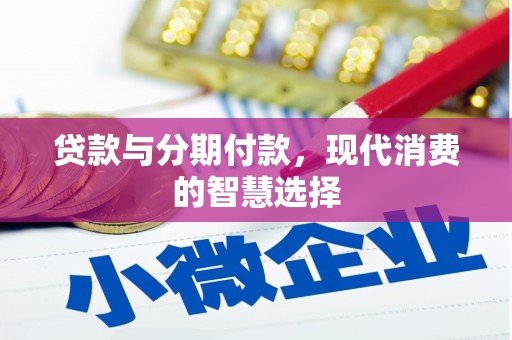 安义贷款与分期付款，现代消费的智慧选择