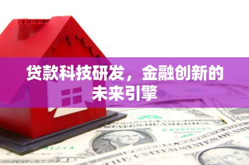 安义贷款科技研发，金融创新的未来引擎