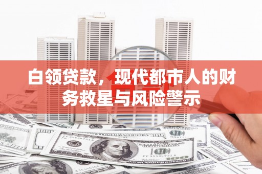 安义白领贷款，现代都市人的财务救星与风险警示