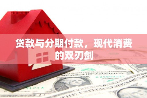 安义贷款与分期付款，现代消费的双刃剑