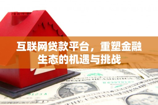 安义互联网贷款平台，重塑金融生态的机遇与挑战