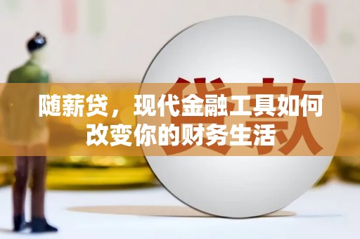 安义随薪贷，现代金融工具如何改变你的财务生活