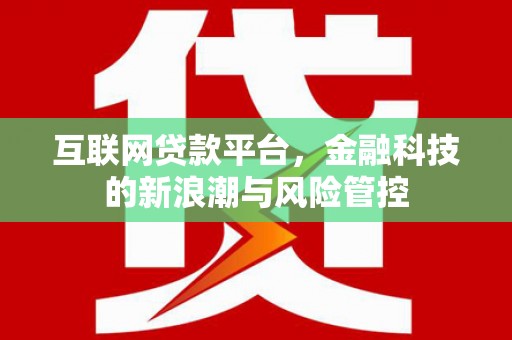 安义互联网贷款平台，金融科技的新浪潮与风险管控
