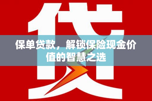 安义保单贷款，解锁保险现金价值的智慧之选