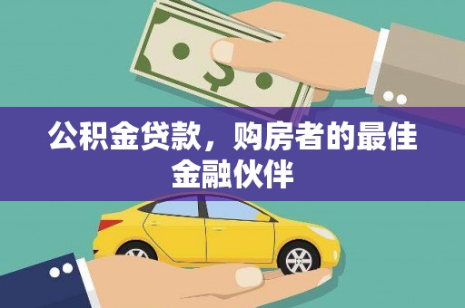 安义公积金贷款，购房者的最佳金融伙伴