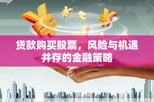 安义贷款购买股票，风险与机遇并存的金融策略