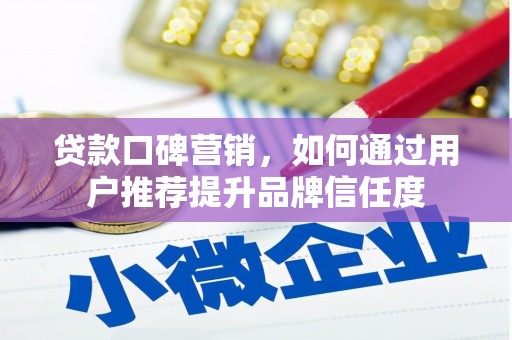 安义贷款口碑营销，如何通过用户推荐提升品牌信任度