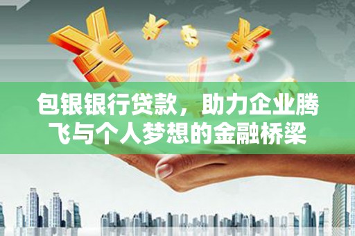 安义包银银行贷款，助力企业腾飞与个人梦想的金融桥梁