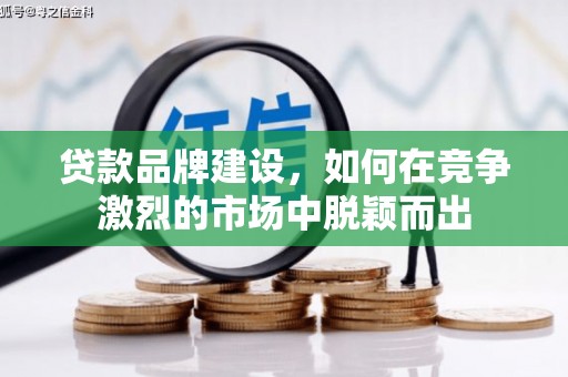 安义贷款品牌建设，如何在竞争激烈的市场中脱颖而出